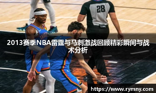 2013赛季NBA雷霆与马刺激战回顾精彩瞬间与战术分析