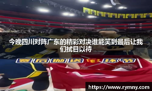 今晚四川对阵广东的精彩对决谁能笑到最后让我们拭目以待