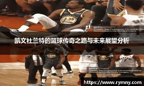 凯文杜兰特的篮球传奇之路与未来展望分析