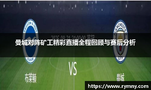 曼城对阵矿工精彩直播全程回顾与赛后分析