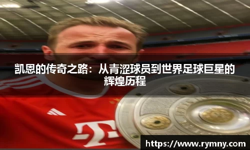 凯恩的传奇之路：从青涩球员到世界足球巨星的辉煌历程