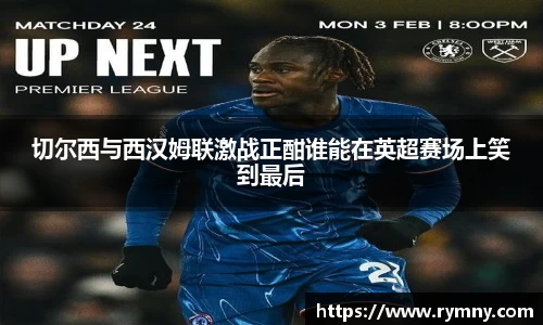 切尔西与西汉姆联激战正酣谁能在英超赛场上笑到最后