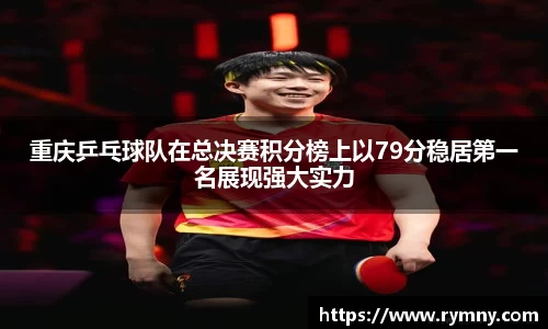 重庆乒乓球队在总决赛积分榜上以79分稳居第一名展现强大实力