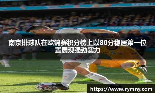 南京排球队在欧锦赛积分榜上以80分稳居第一位置展现强劲实力