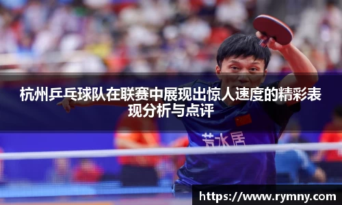 杭州乒乓球队在联赛中展现出惊人速度的精彩表现分析与点评