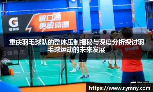 重庆羽毛球队的整体压制揭秘与深度分析探讨羽毛球运动的未来发展