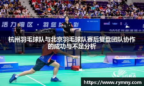 杭州羽毛球队与北京羽毛球队赛后复盘团队协作的成功与不足分析