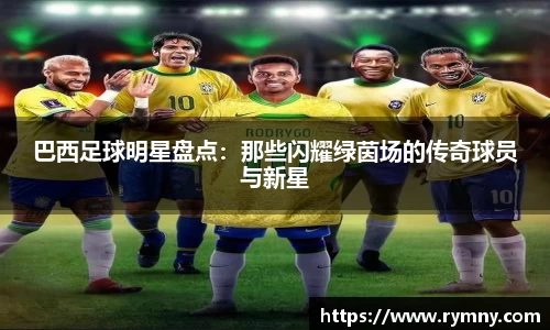 巴西足球明星盘点：那些闪耀绿茵场的传奇球员与新星